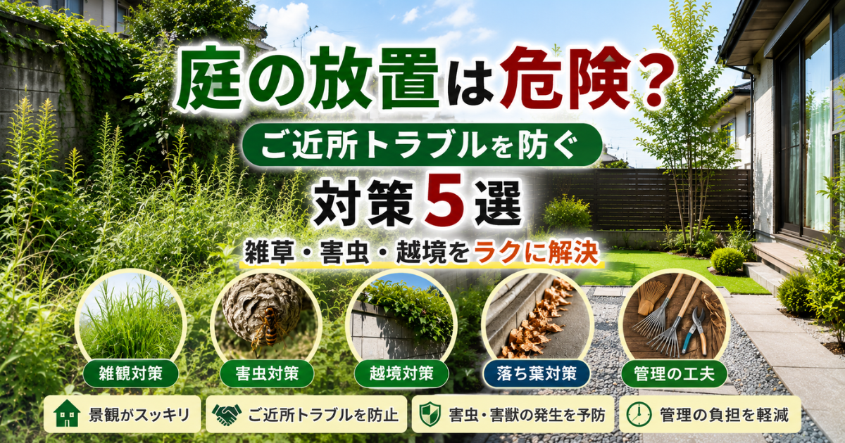 【庭の放置は危険？】ご近所トラブルを防ぐ対策5選：雑草・害虫・越境をラクに解決