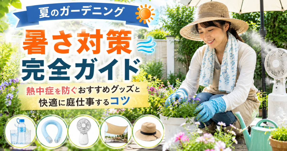 【夏のガーデニング暑さ対策完全ガイド】熱中症を防ぐおすすめグッズと快適に庭仕事するコツ