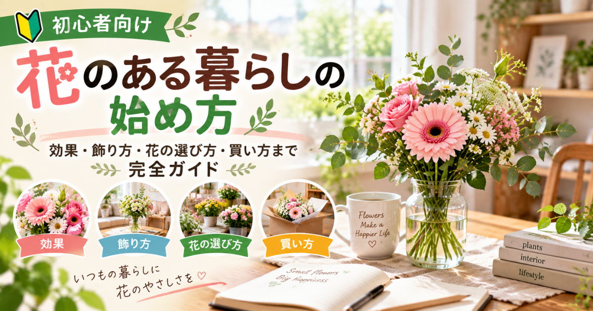 【初心者向け】花のある暮らしの始め方：効果・飾り方・花の選び方・買い方まで完全ガイド
