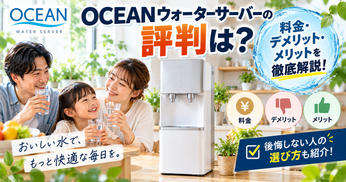 【OCEANウォーターサーバーの評判は？】料金・デメリット・メリットを徹底解説！後悔しない人の選び方