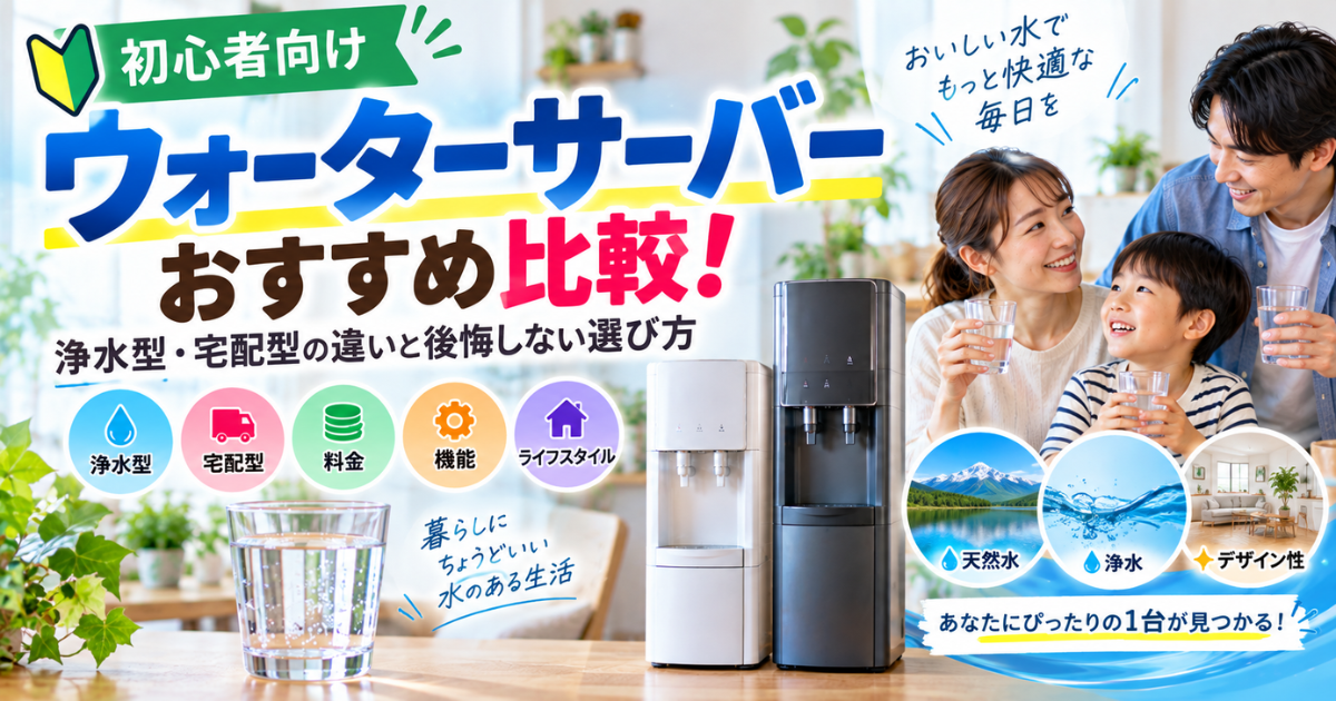 【初心者向け】ウォーターサーバーおすすめ比較！浄水型・宅配型の違いと後悔しない選び方