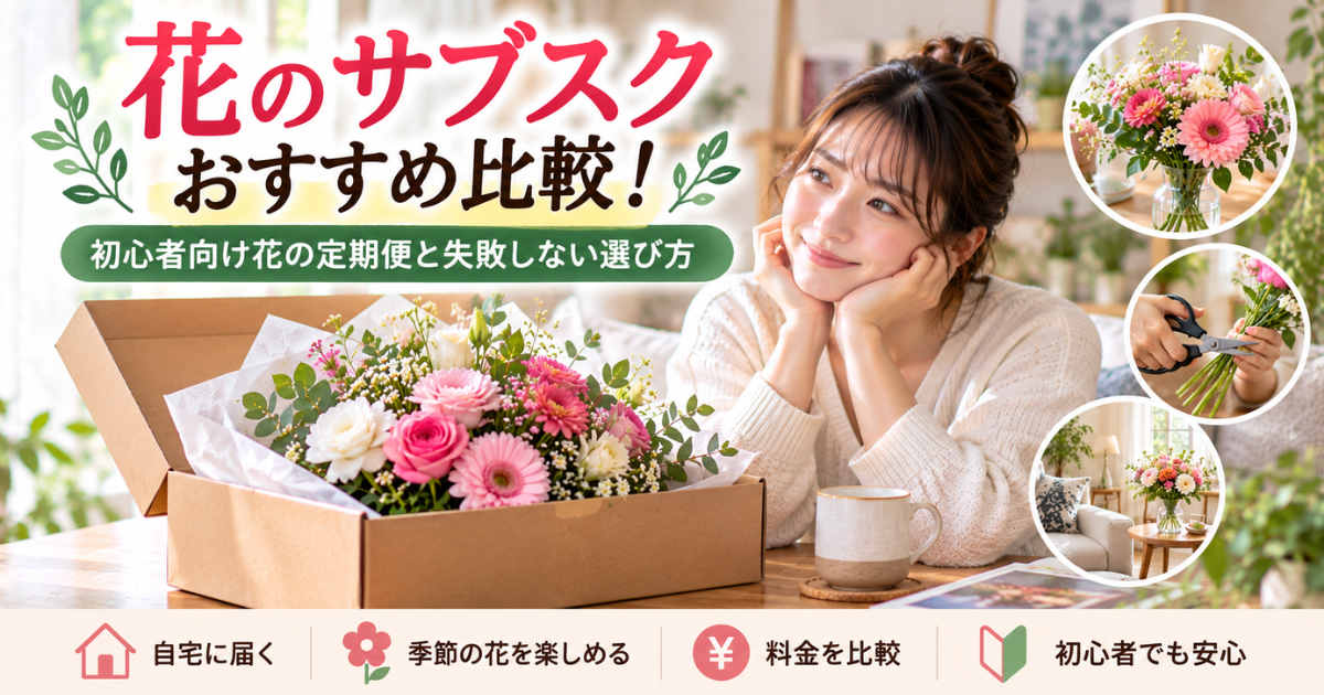 【花のサブスクおすすめ比較！】初心者向け花の定期便と失敗しない選び方