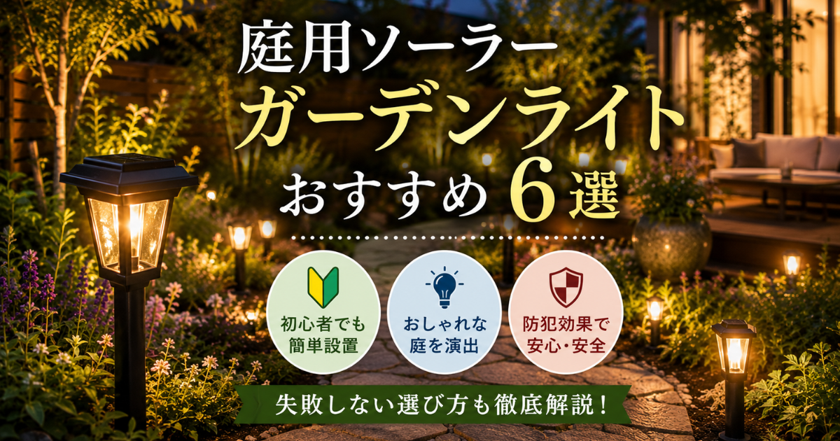 【庭用ソーラーガーデンライトおすすめ6選】初心者でも失敗しない選び方・防犯効果も解説