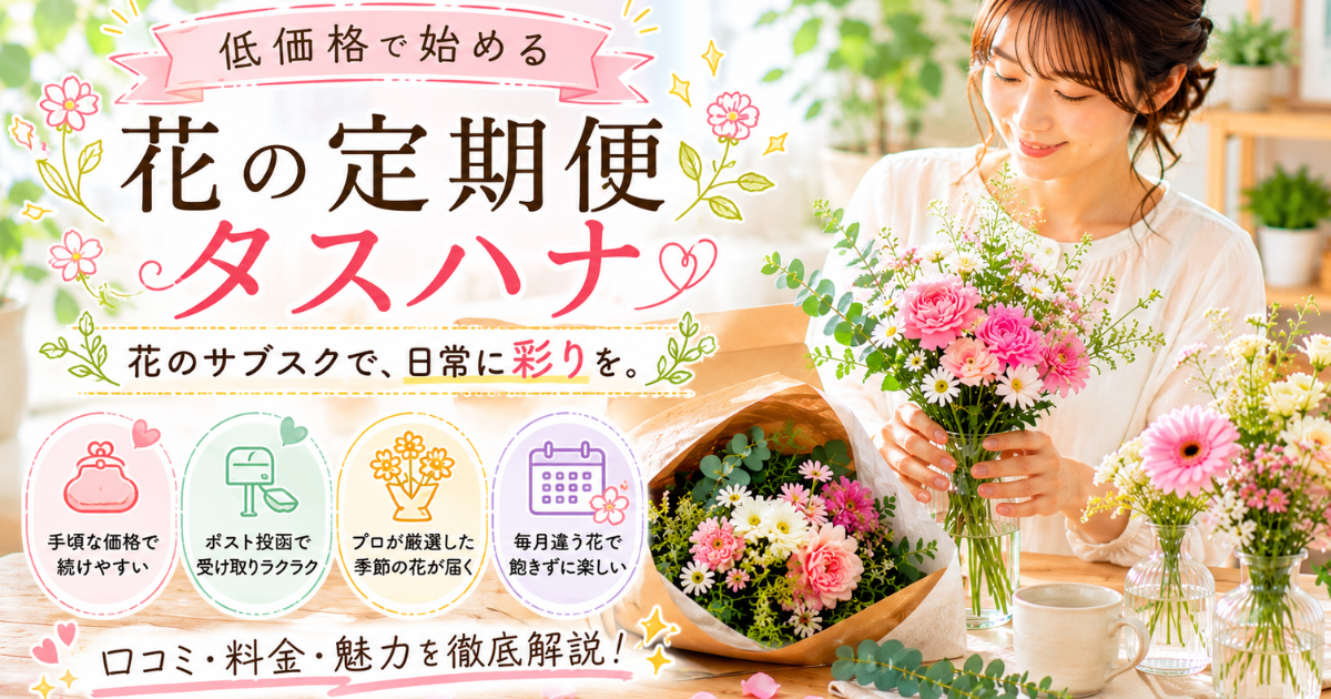 【花の定期便タスハナ】低価格で始める花のサブスク：口コミ・料金・魅力を徹底解説