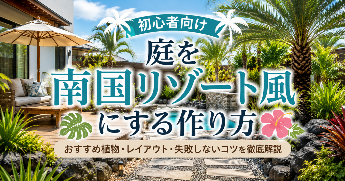 【初心者向け】庭を南国リゾート風にする作り方：おすすめ植物・レイアウト・失敗しないコツを徹底解説