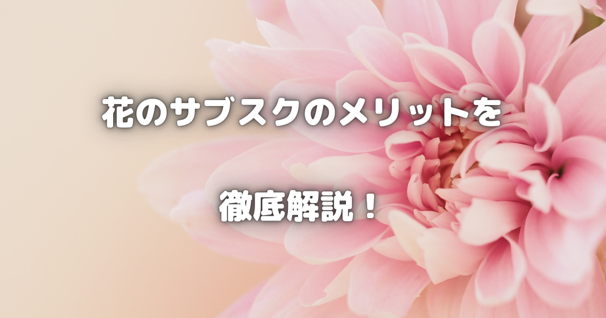 【花のサブスクの5大メリットを徹底解説！】あなたの毎日を豊かにする理由