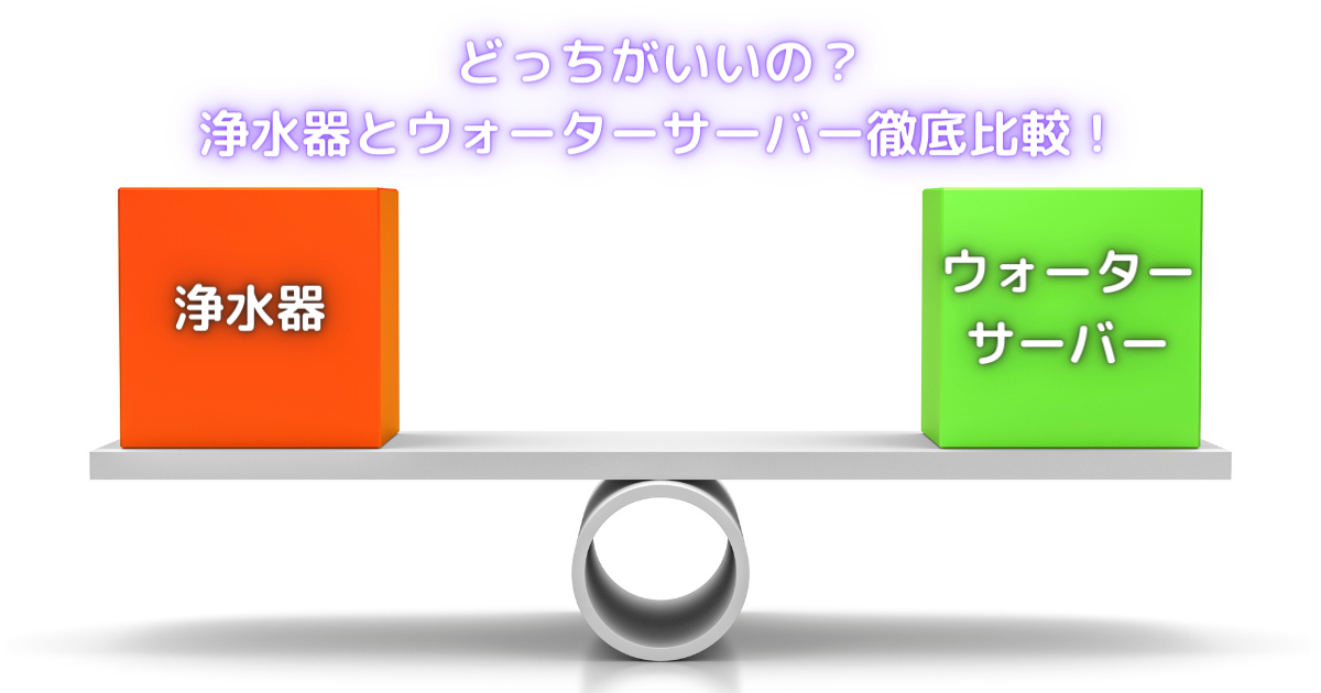 【お水の選び方、これでバッチリ！】浄水器とウォーターサーバー徹底比較