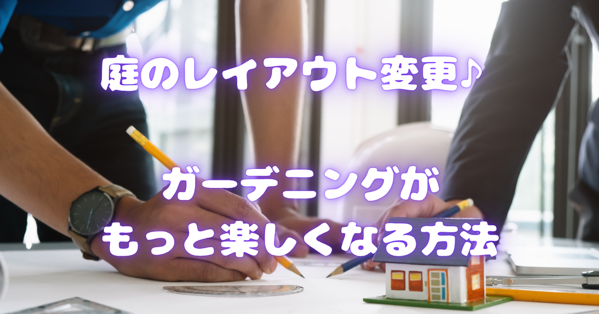 【庭のレイアウト変更♪】ガーデニングがもっと楽しくなる方法