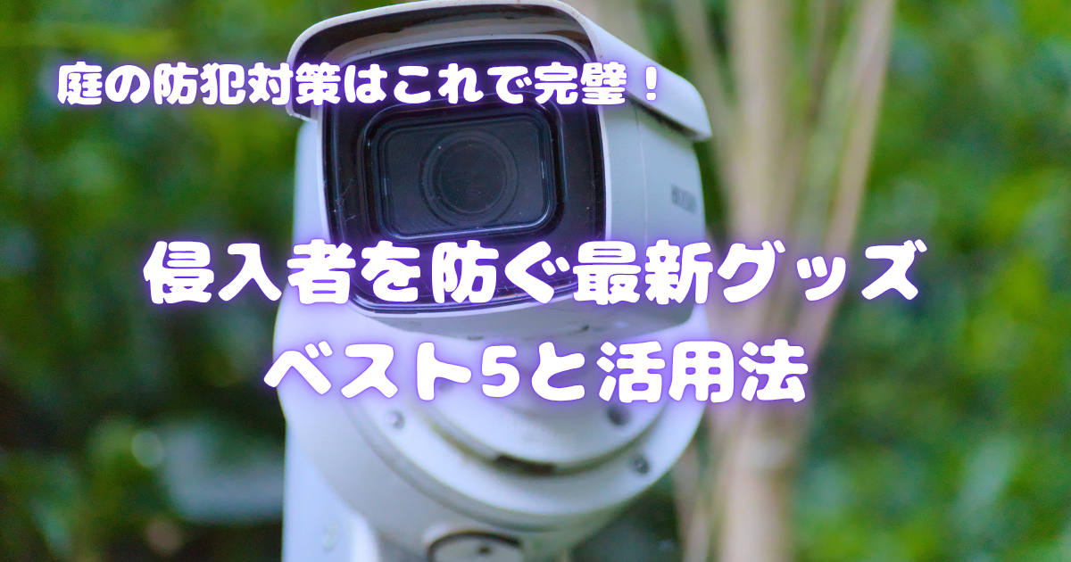 【庭の防犯対策はこれで完璧！】侵入者を防ぐ最新グッズベスト5と活用法