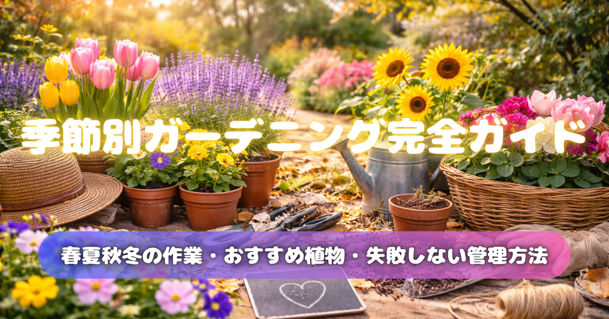 【季節別ガーデニング完全ガイド】春夏秋冬の作業・おすすめ植物・失敗しない管理方法