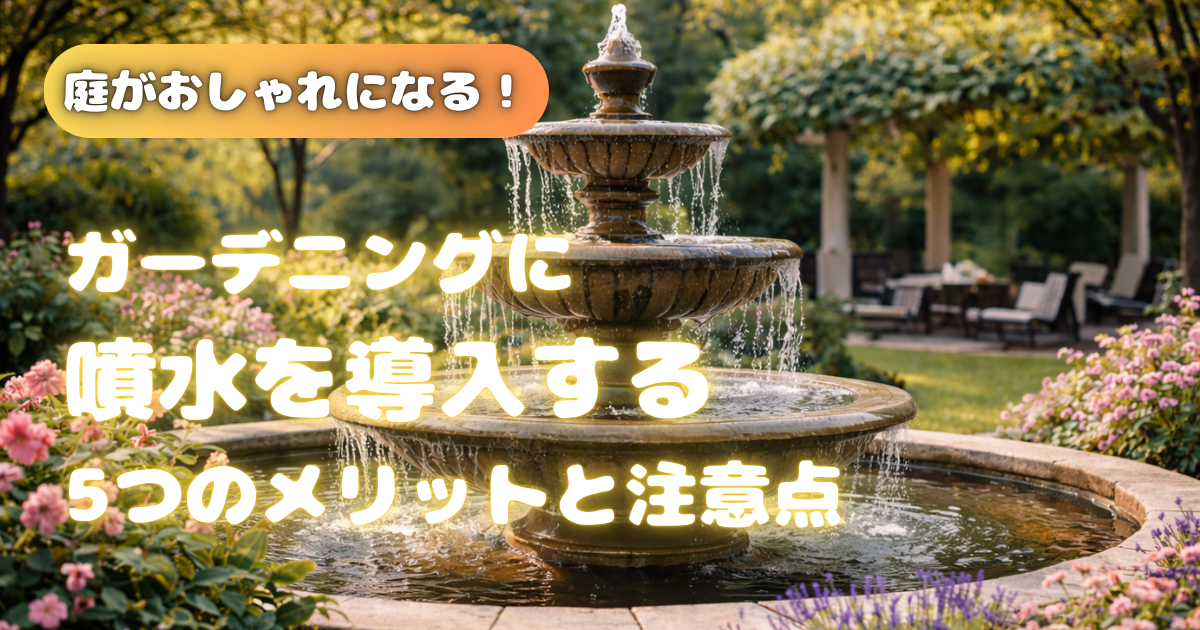 【庭がおしゃれになる！】ガーデニングに噴水を導入する5つのメリットと注意点