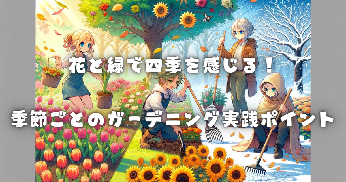 【花と緑で四季を感じる！】季節ごとのガーデニング実践ポイント