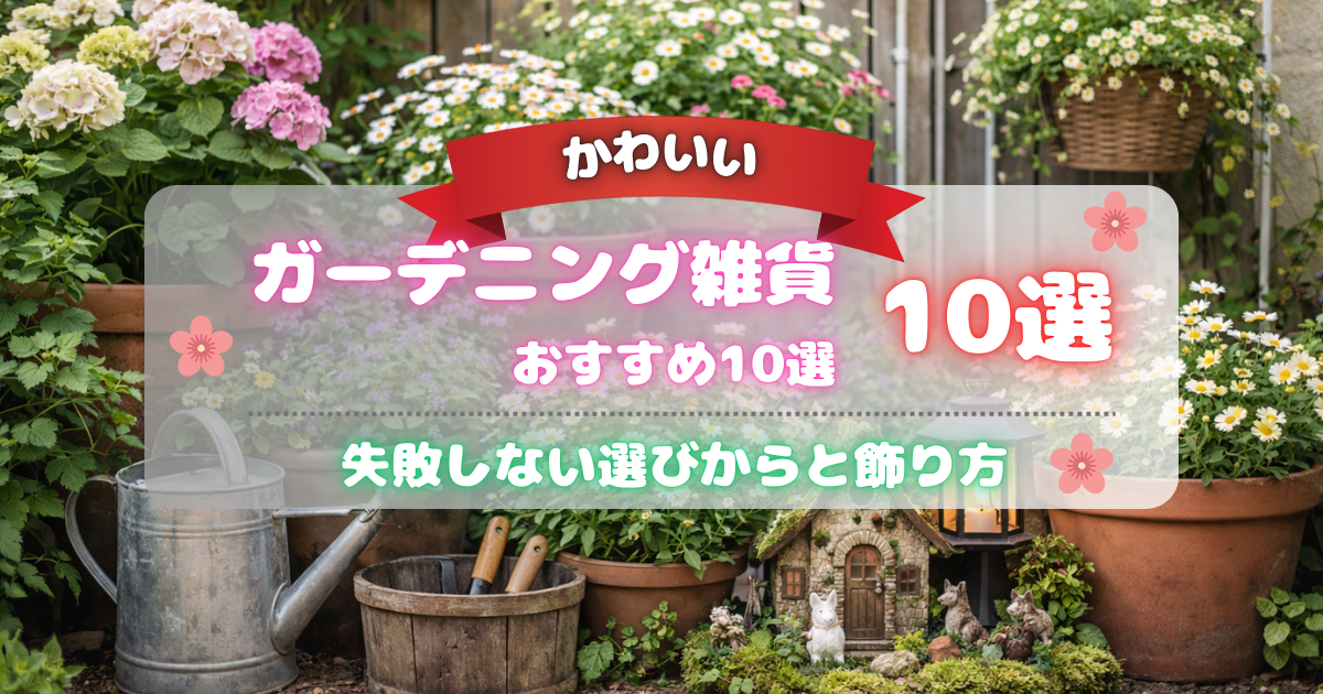 【かわいいガーデニング雑貨おすすめ10選】失敗しない選び方と飾り方