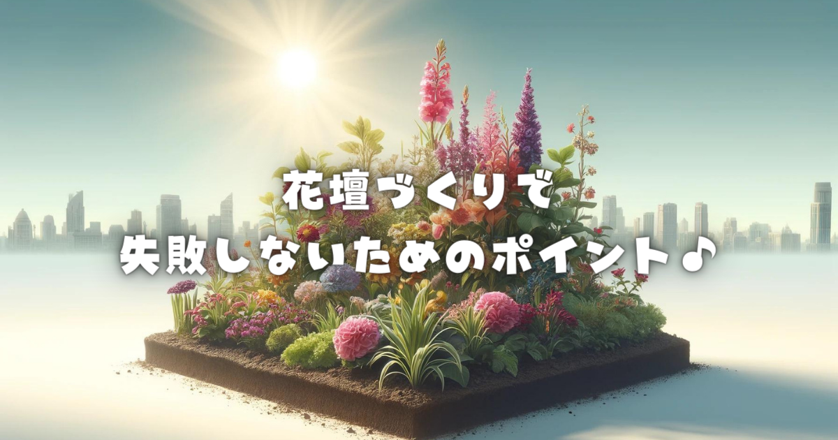 【初心者必見！】花壇作りで失敗しないためのポイント