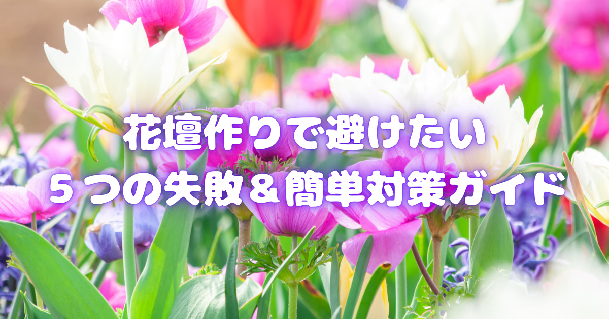 花壇作りで避けたい５つの失敗＆簡単対策ガイド