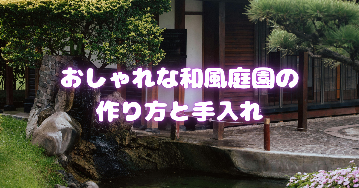 おしゃれな和風庭園の作り方と手入れ完全ガイド