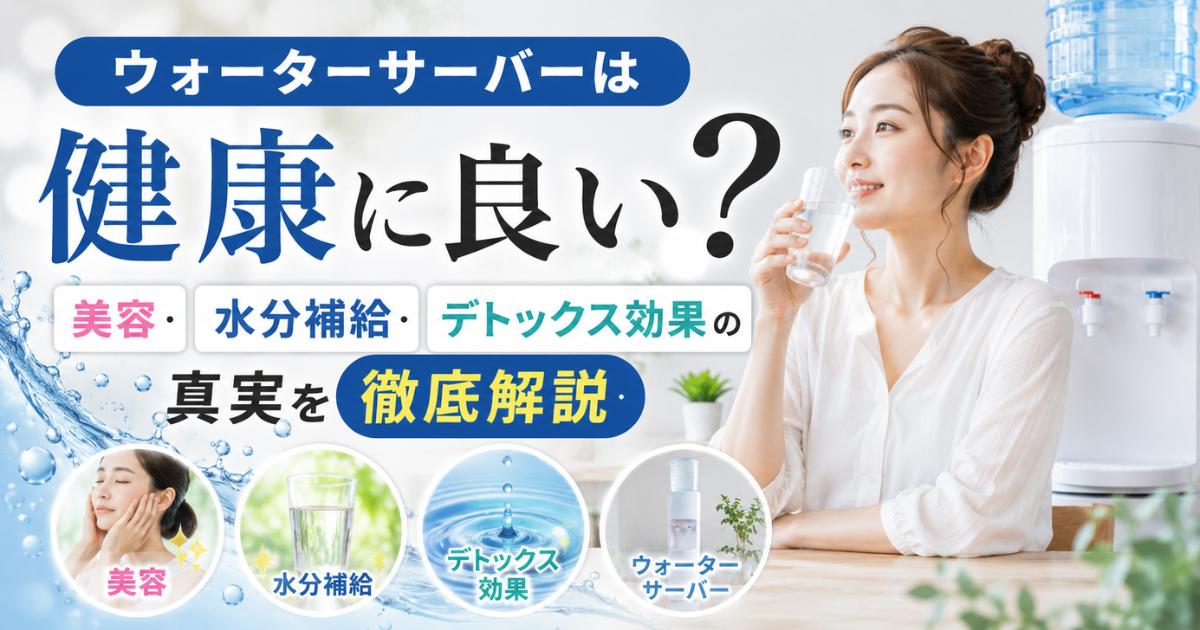 【ウォーターサーバーは健康に良い？】美容・水分補給・デトックス効果の真実を徹底解説