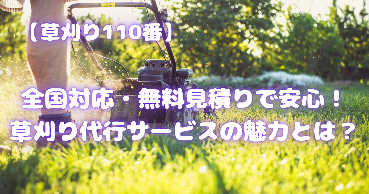 【草刈り110番】全国対応・無料見積りで安心！草刈り代行サービスの魅力とは？