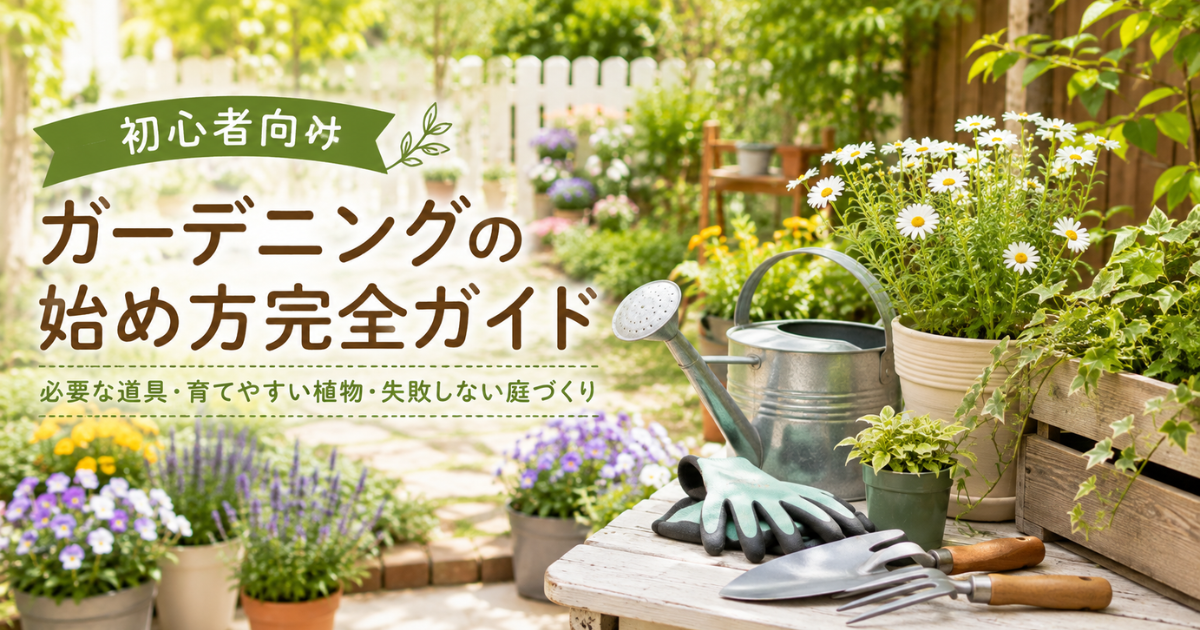 【初心者向け】ガーデニングの始め方完全ガイド：必要な道具・育てやすい植物・失敗しない庭づくり