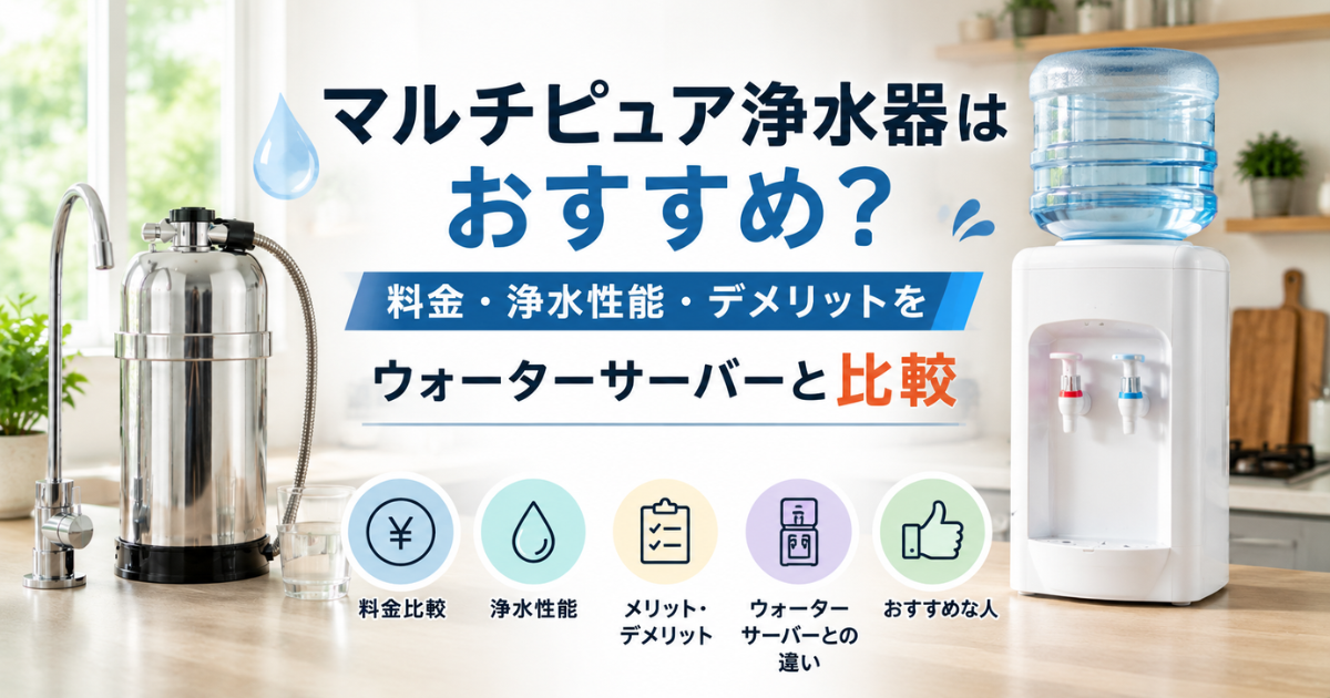 【マルチピュア浄水器はおすすめ？】料金・浄水性能・デメリットをウォーターサーバーと比較